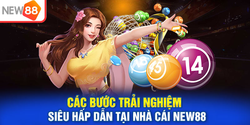 Các bước trải nghiệm siêu hấp dẫn tại nhà cái NEW88