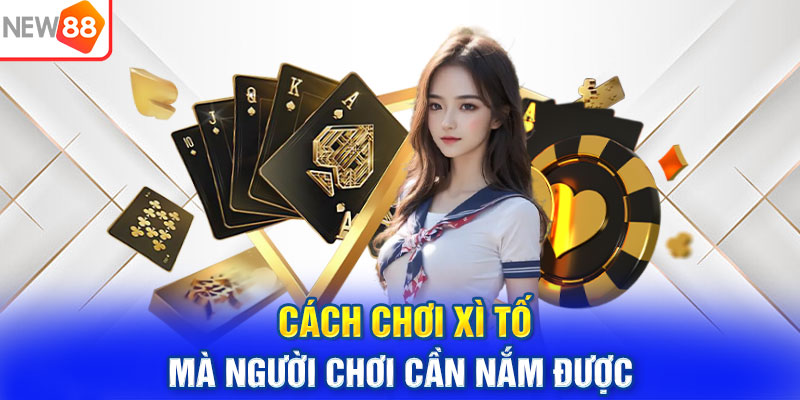 Cách chơi Xì tố mà người chơi cần nắm được
