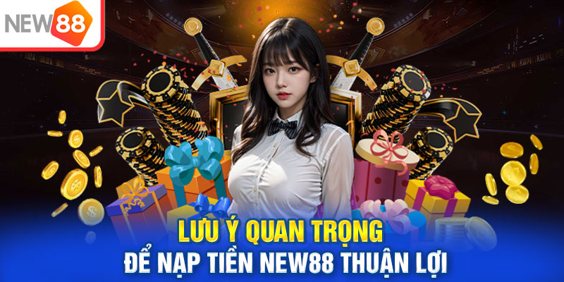 Lưu ý quan trọng để nạp tiền New88 thuận lợi