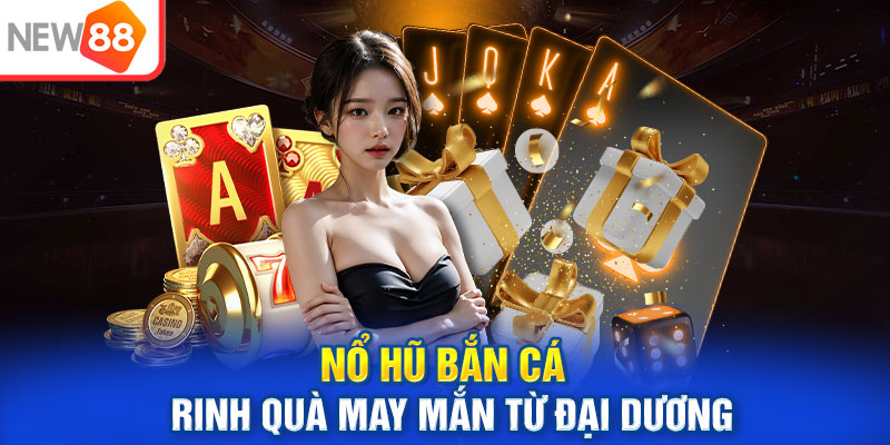 Nổ hũ bắn cá rinh quà may mắn từ đại dương